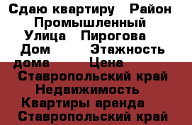 Сдаю квартиру › Район ­ Промышленный › Улица ­ Пирогова  › Дом ­ 15 › Этажность дома ­ 11 › Цена ­ 9 000 - Ставропольский край Недвижимость » Квартиры аренда   . Ставропольский край